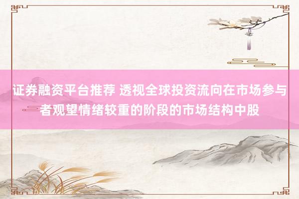 证券融资平台推荐 透视全球投资流向在市场参与者观望情绪较重的阶段的市场结构中股