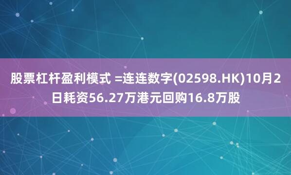股票杠杆盈利模式 =连连数字(02598.HK)10月2日耗资56.27万港元回购16.8万股