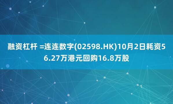 融资杠杆 =连连数字(02598.HK)10月2日耗资56.27万港元回购16.8万股