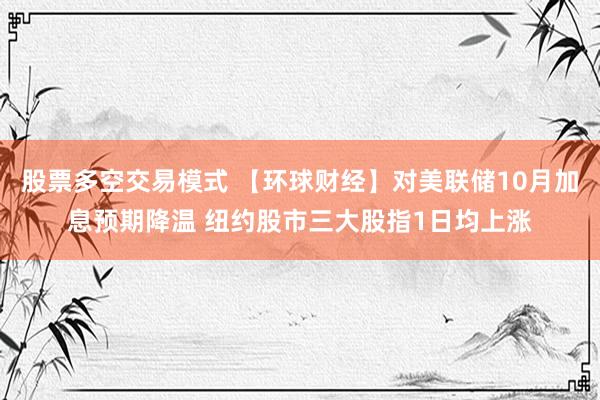 股票多空交易模式 【环球财经】对美联储10月加息预期降温 纽约股市三大股指1日均上涨
