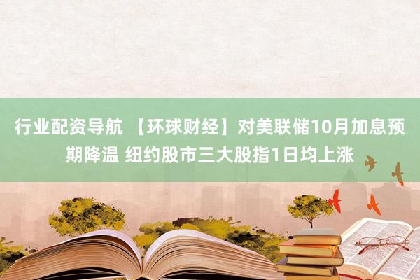 行业配资导航 【环球财经】对美联储10月加息预期降温 纽约股市三大股指1日均上涨