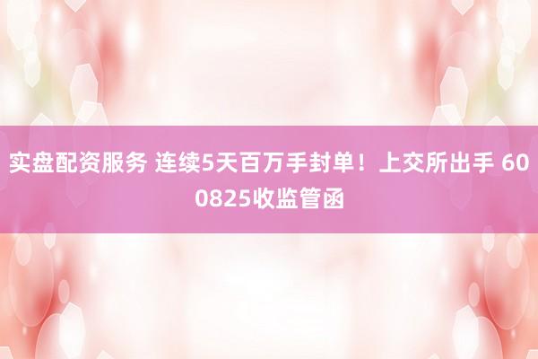 实盘配资服务 连续5天百万手封单！上交所出手 600825收监管函