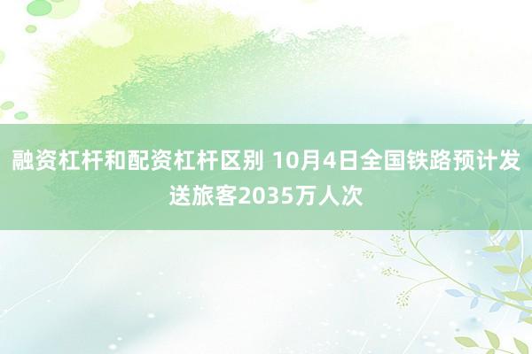 融资杠杆和配资杠杆区别 10月4日全国铁路预计发送旅客2035万人次