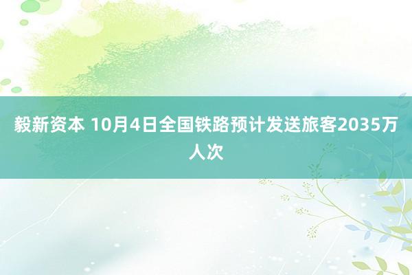 毅新资本 10月4日全国铁路预计发送旅客2035万人次