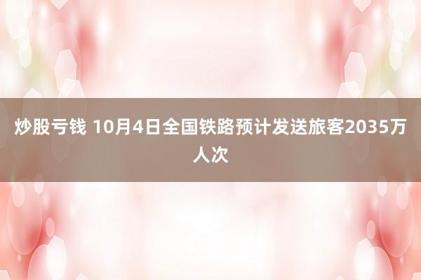 炒股亏钱 10月4日全国铁路预计发送旅客2035万人次