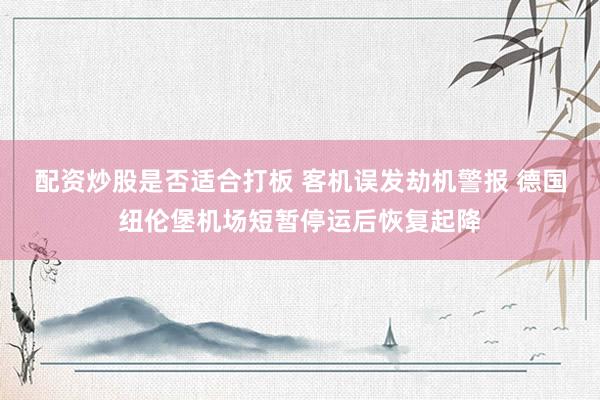 配资炒股是否适合打板 客机误发劫机警报 德国纽伦堡机场短暂停运后恢复起降