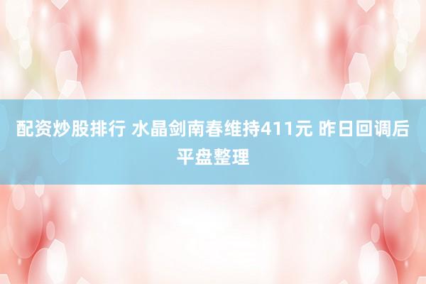 配资炒股排行 水晶剑南春维持411元 昨日回调后平盘整理