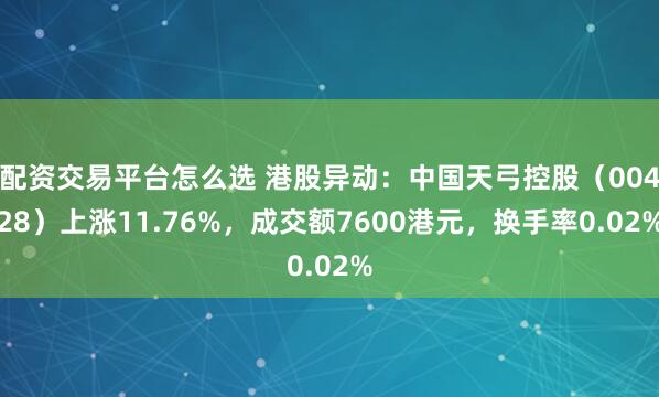 配资交易平台怎么选 港股异动:中国天弓控股(00428)上涨11.76%,成交额7600港元,换手率0.02%