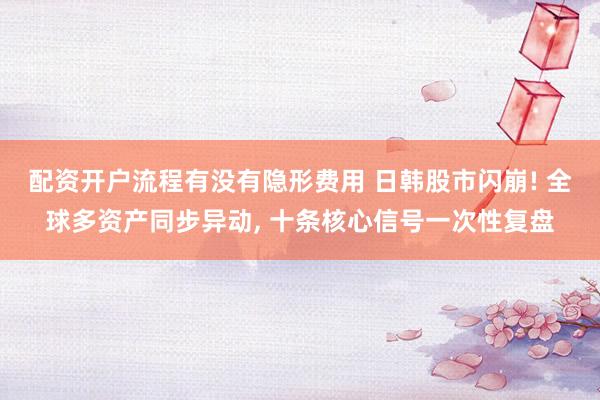 配资开户流程有没有隐形费用 日韩股市闪崩! 全球多资产同步异动, 十条核心信号一次性复盘