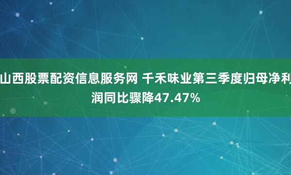 山西股票配资信息服务网 千禾味业第三季度归母净利润同比骤降47.47%
