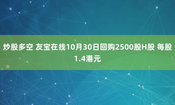 炒股多空 友宝在线10月30日回购2500股H股 每股1.4港元
