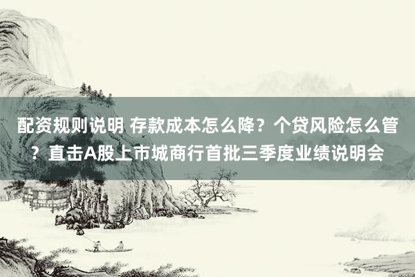 配资规则说明 存款成本怎么降？个贷风险怎么管？直击A股上市城商行首批三季度业绩说明会